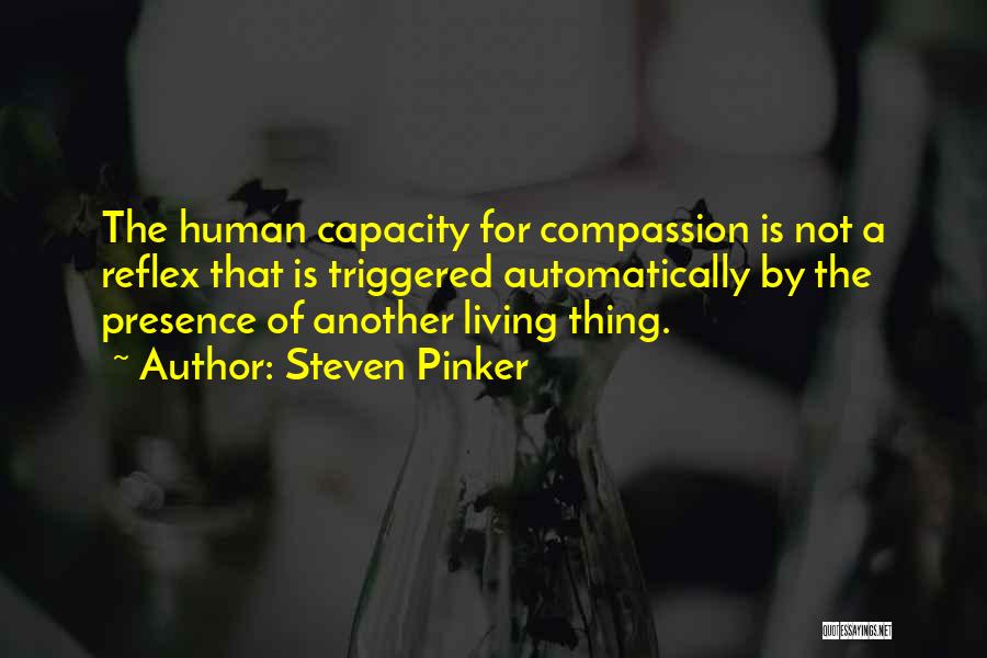 Steven Pinker Quotes: The Human Capacity For Compassion Is Not A Reflex That Is Triggered Automatically By The Presence Of Another Living Thing.