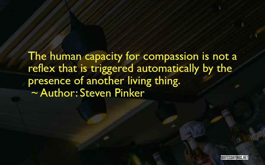 Steven Pinker Quotes: The Human Capacity For Compassion Is Not A Reflex That Is Triggered Automatically By The Presence Of Another Living Thing.
