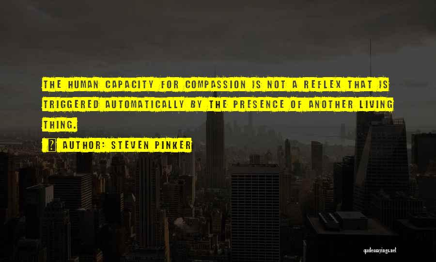 Steven Pinker Quotes: The Human Capacity For Compassion Is Not A Reflex That Is Triggered Automatically By The Presence Of Another Living Thing.