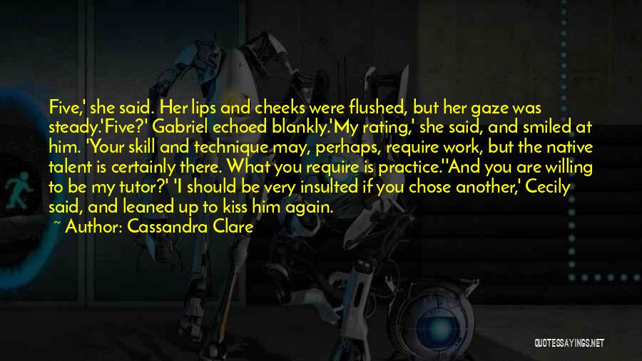 Cassandra Clare Quotes: Five,' She Said. Her Lips And Cheeks Were Flushed, But Her Gaze Was Steady.'five?' Gabriel Echoed Blankly.'my Rating,' She Said,