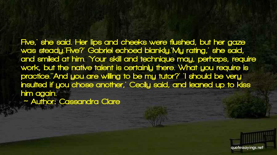 Cassandra Clare Quotes: Five,' She Said. Her Lips And Cheeks Were Flushed, But Her Gaze Was Steady.'five?' Gabriel Echoed Blankly.'my Rating,' She Said,