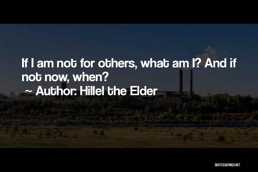 Hillel The Elder Quotes: If I Am Not For Others, What Am I? And If Not Now, When?