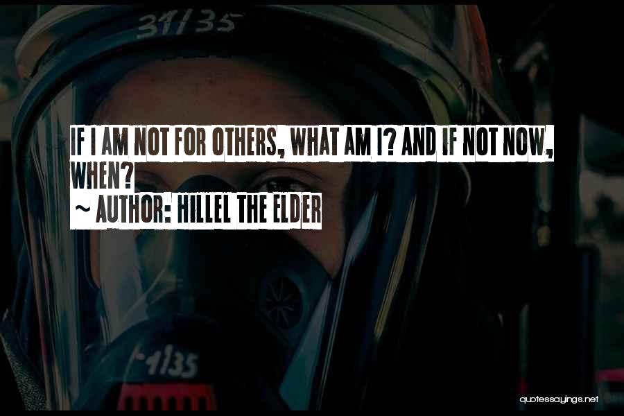 Hillel The Elder Quotes: If I Am Not For Others, What Am I? And If Not Now, When?