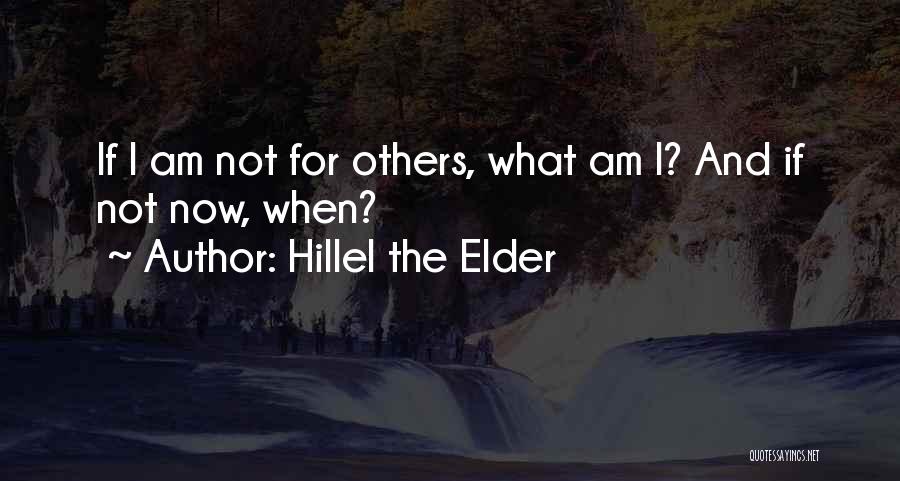 Hillel The Elder Quotes: If I Am Not For Others, What Am I? And If Not Now, When?