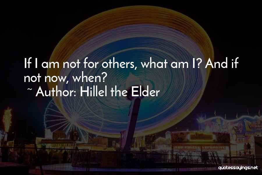 Hillel The Elder Quotes: If I Am Not For Others, What Am I? And If Not Now, When?