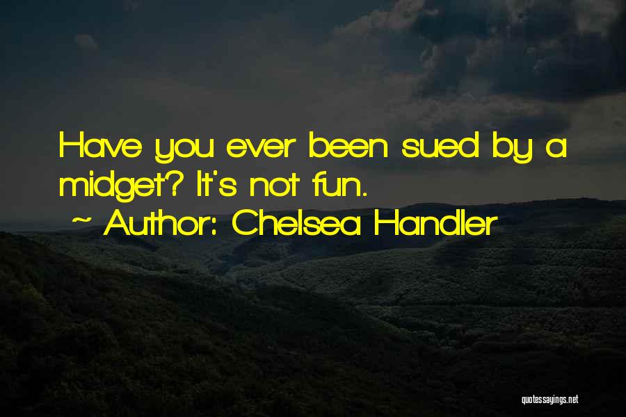 Chelsea Handler Quotes: Have You Ever Been Sued By A Midget? It's Not Fun.