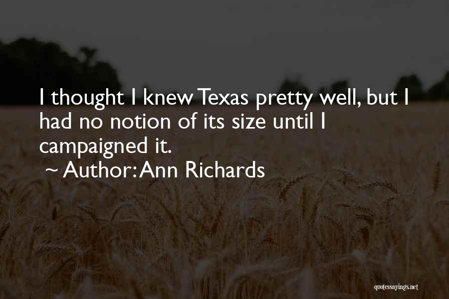 Ann Richards Quotes: I Thought I Knew Texas Pretty Well, But I Had No Notion Of Its Size Until I Campaigned It.