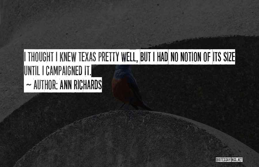 Ann Richards Quotes: I Thought I Knew Texas Pretty Well, But I Had No Notion Of Its Size Until I Campaigned It.