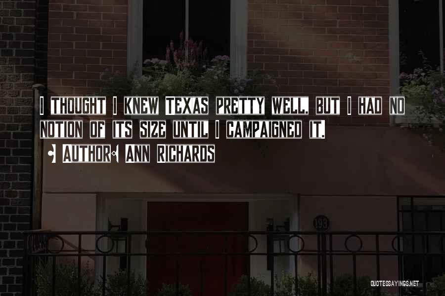 Ann Richards Quotes: I Thought I Knew Texas Pretty Well, But I Had No Notion Of Its Size Until I Campaigned It.