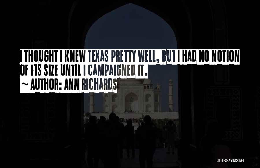 Ann Richards Quotes: I Thought I Knew Texas Pretty Well, But I Had No Notion Of Its Size Until I Campaigned It.