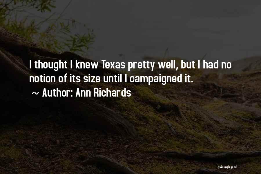 Ann Richards Quotes: I Thought I Knew Texas Pretty Well, But I Had No Notion Of Its Size Until I Campaigned It.