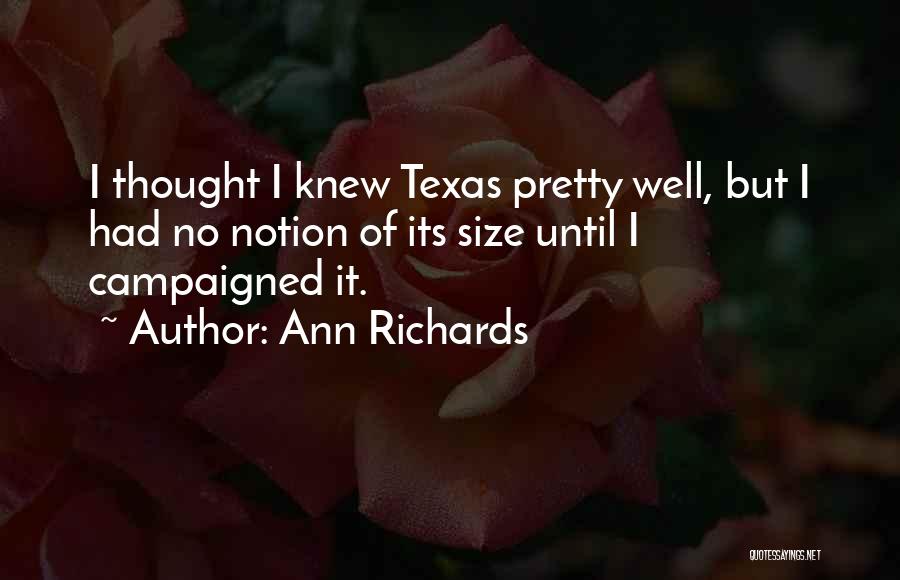 Ann Richards Quotes: I Thought I Knew Texas Pretty Well, But I Had No Notion Of Its Size Until I Campaigned It.