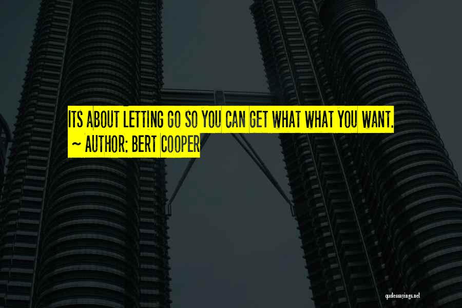 Bert Cooper Quotes: Its About Letting Go So You Can Get What What You Want.