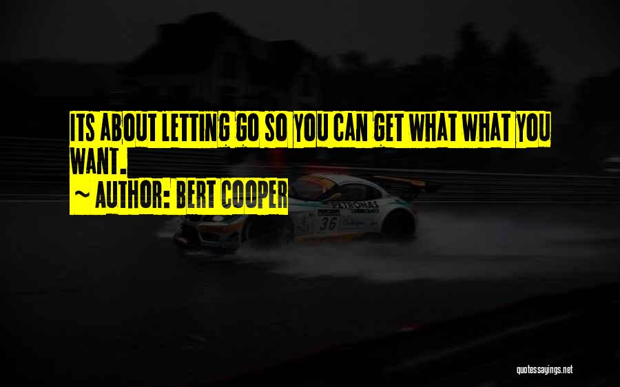 Bert Cooper Quotes: Its About Letting Go So You Can Get What What You Want.