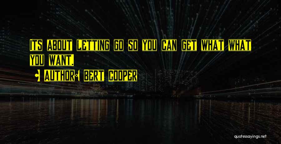 Bert Cooper Quotes: Its About Letting Go So You Can Get What What You Want.