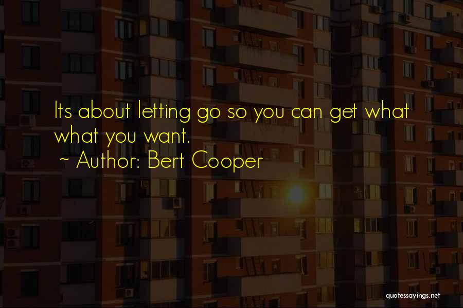 Bert Cooper Quotes: Its About Letting Go So You Can Get What What You Want.