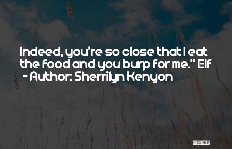 Sherrilyn Kenyon Quotes: Indeed, You're So Close That I Eat The Food And You Burp For Me. Elf