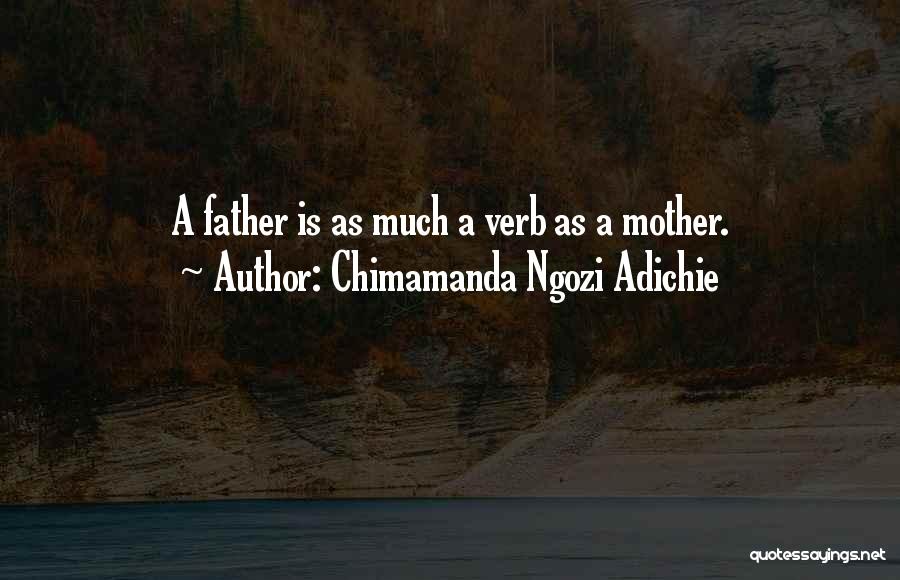 Chimamanda Ngozi Adichie Quotes: A Father Is As Much A Verb As A Mother.