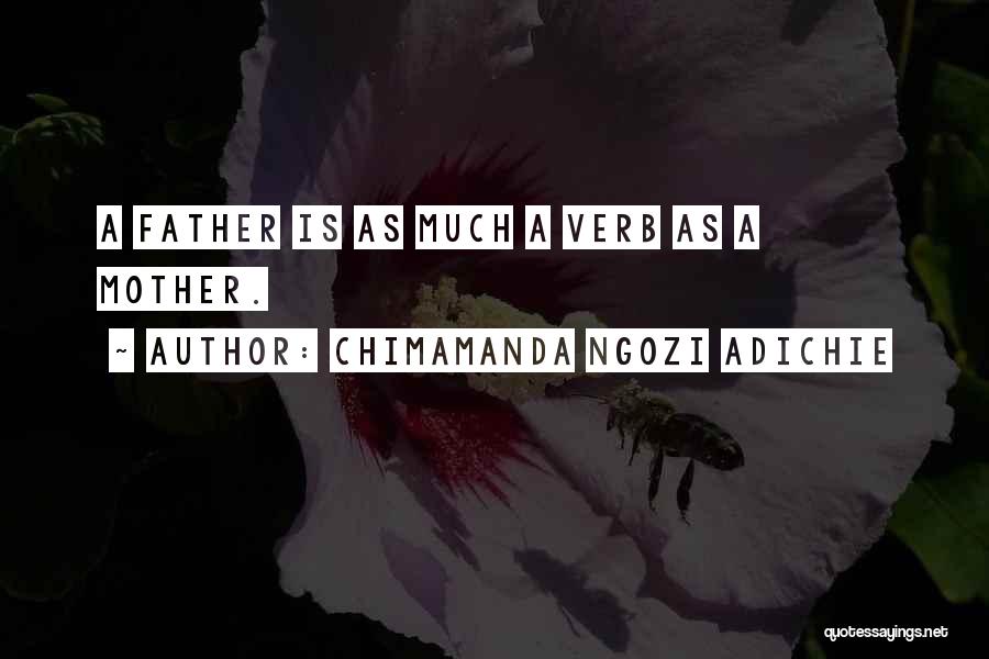 Chimamanda Ngozi Adichie Quotes: A Father Is As Much A Verb As A Mother.