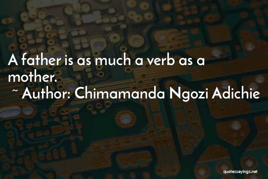 Chimamanda Ngozi Adichie Quotes: A Father Is As Much A Verb As A Mother.