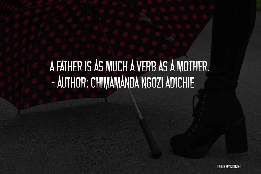 Chimamanda Ngozi Adichie Quotes: A Father Is As Much A Verb As A Mother.