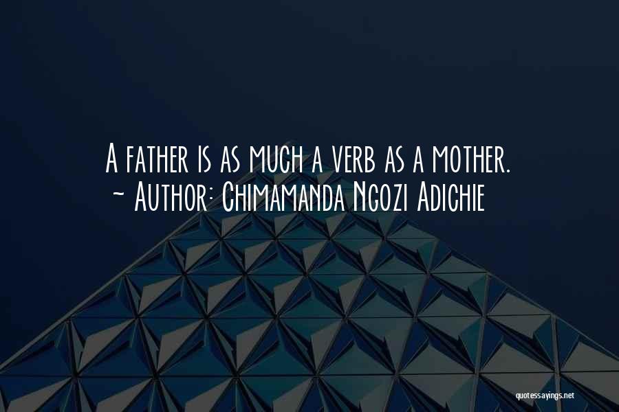 Chimamanda Ngozi Adichie Quotes: A Father Is As Much A Verb As A Mother.