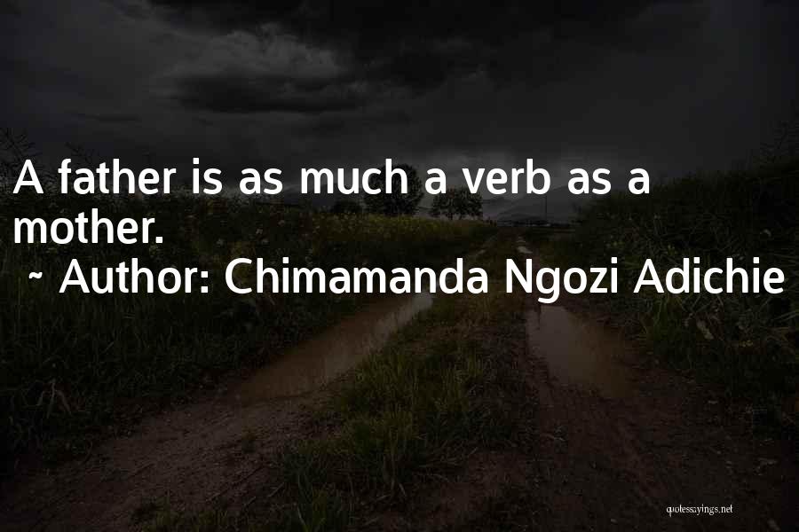 Chimamanda Ngozi Adichie Quotes: A Father Is As Much A Verb As A Mother.