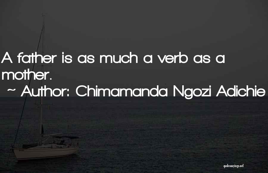 Chimamanda Ngozi Adichie Quotes: A Father Is As Much A Verb As A Mother.