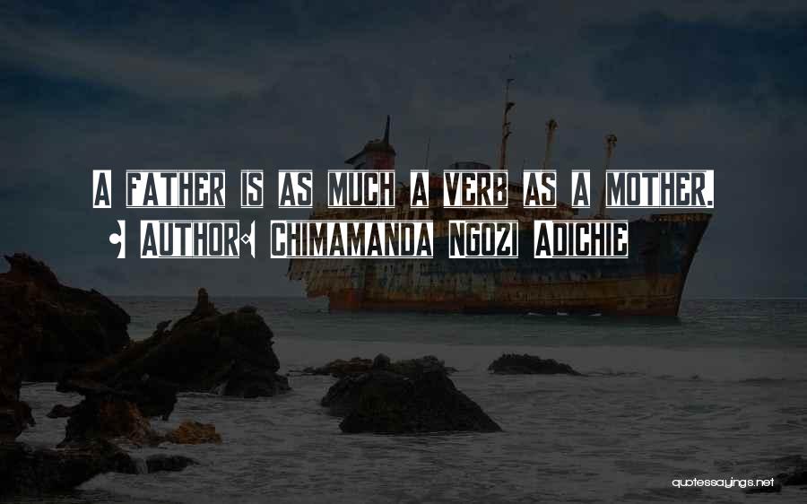 Chimamanda Ngozi Adichie Quotes: A Father Is As Much A Verb As A Mother.