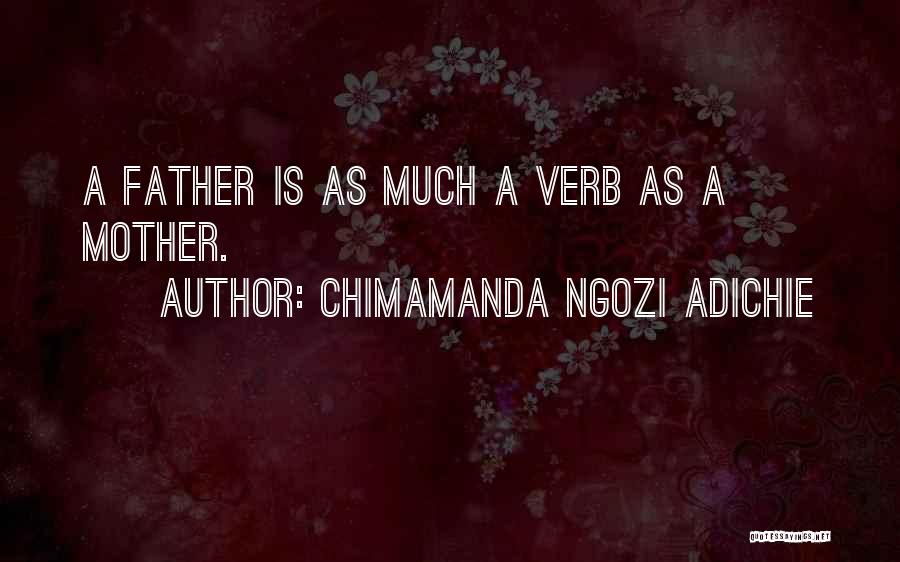 Chimamanda Ngozi Adichie Quotes: A Father Is As Much A Verb As A Mother.