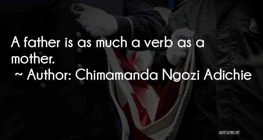 Chimamanda Ngozi Adichie Quotes: A Father Is As Much A Verb As A Mother.