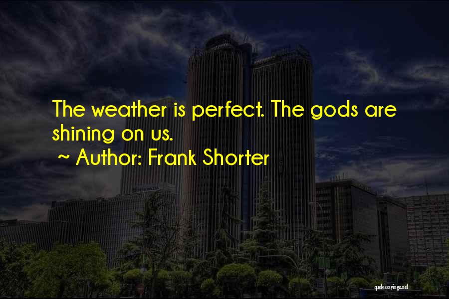 Frank Shorter Quotes: The Weather Is Perfect. The Gods Are Shining On Us.