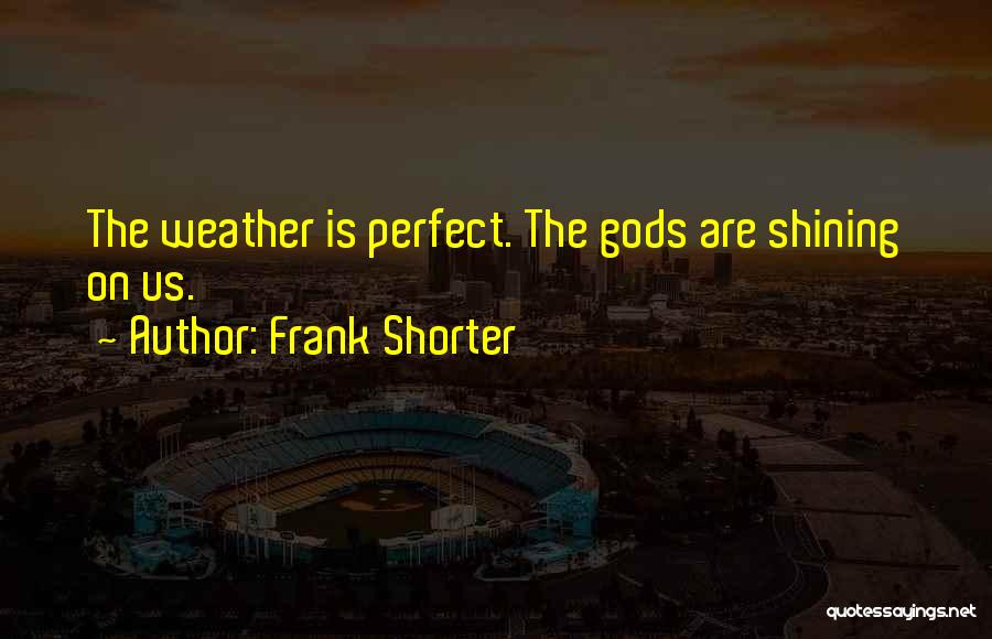 Frank Shorter Quotes: The Weather Is Perfect. The Gods Are Shining On Us.