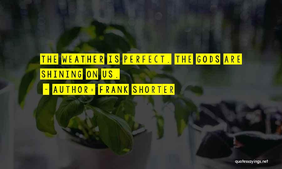 Frank Shorter Quotes: The Weather Is Perfect. The Gods Are Shining On Us.