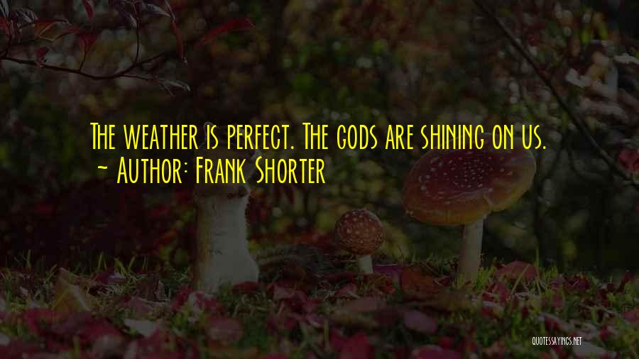 Frank Shorter Quotes: The Weather Is Perfect. The Gods Are Shining On Us.