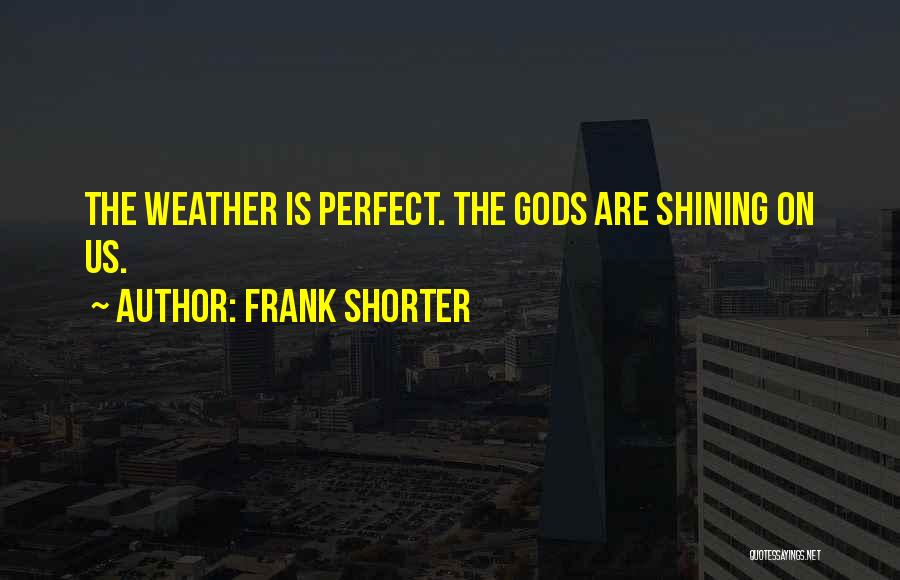 Frank Shorter Quotes: The Weather Is Perfect. The Gods Are Shining On Us.