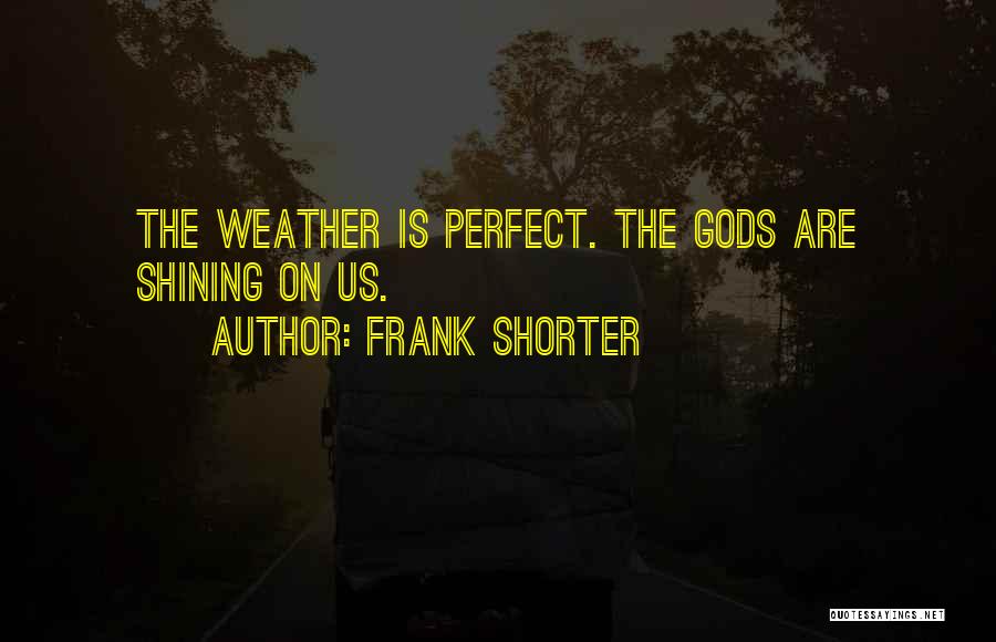 Frank Shorter Quotes: The Weather Is Perfect. The Gods Are Shining On Us.