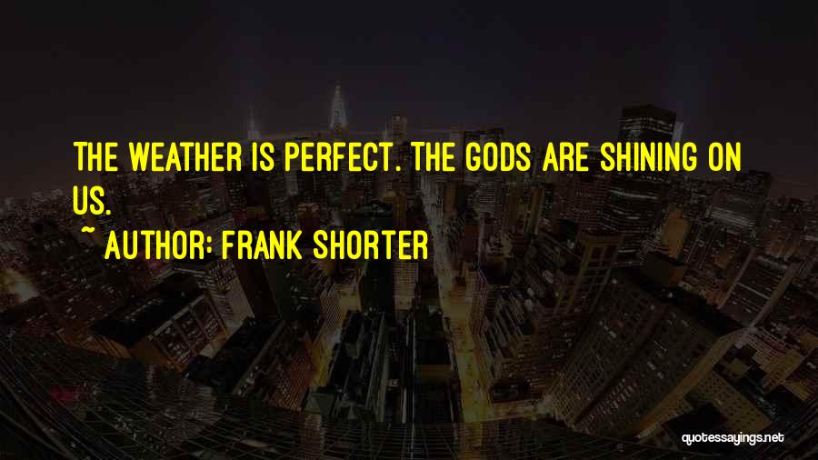 Frank Shorter Quotes: The Weather Is Perfect. The Gods Are Shining On Us.