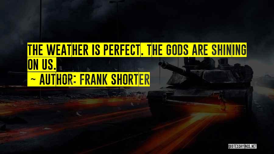 Frank Shorter Quotes: The Weather Is Perfect. The Gods Are Shining On Us.