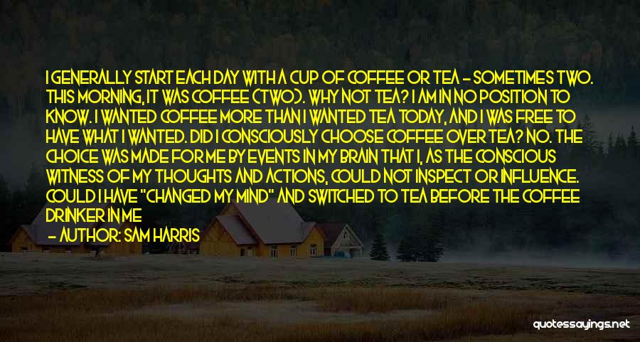 Sam Harris Quotes: I Generally Start Each Day With A Cup Of Coffee Or Tea - Sometimes Two. This Morning, It Was Coffee