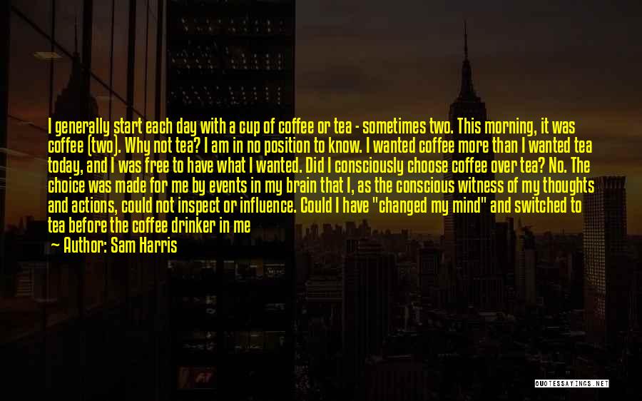 Sam Harris Quotes: I Generally Start Each Day With A Cup Of Coffee Or Tea - Sometimes Two. This Morning, It Was Coffee