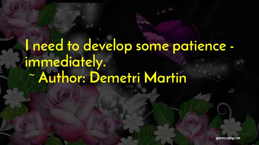 Demetri Martin Quotes: I Need To Develop Some Patience - Immediately.