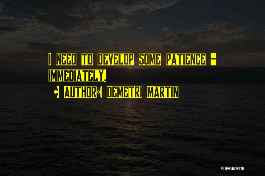 Demetri Martin Quotes: I Need To Develop Some Patience - Immediately.