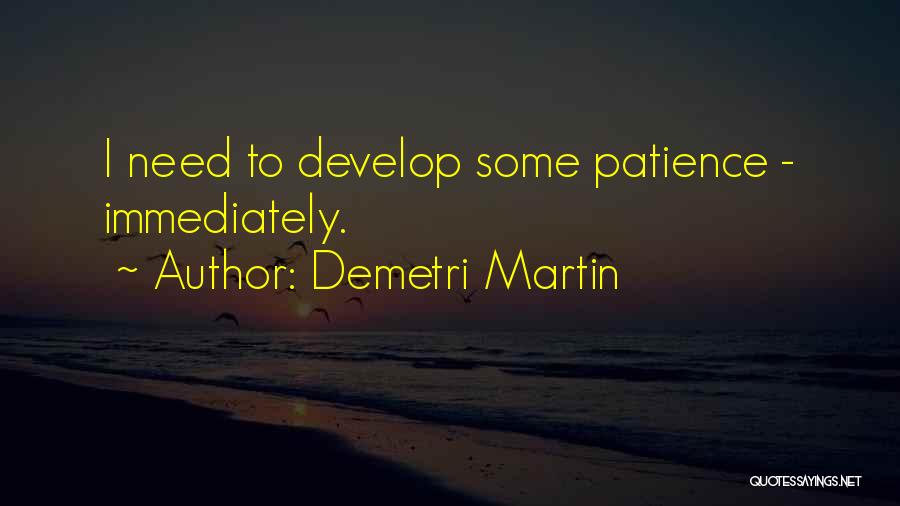 Demetri Martin Quotes: I Need To Develop Some Patience - Immediately.