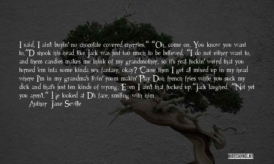 Jane Seville Quotes: I Said, I Ain't Buyin' No Chocolate Covered Cherries. Oh, Come On. You Know You Want To.d Shook His Head