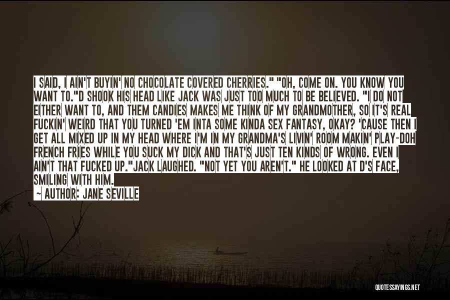 Jane Seville Quotes: I Said, I Ain't Buyin' No Chocolate Covered Cherries. Oh, Come On. You Know You Want To.d Shook His Head