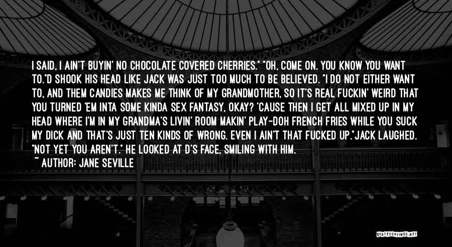 Jane Seville Quotes: I Said, I Ain't Buyin' No Chocolate Covered Cherries. Oh, Come On. You Know You Want To.d Shook His Head