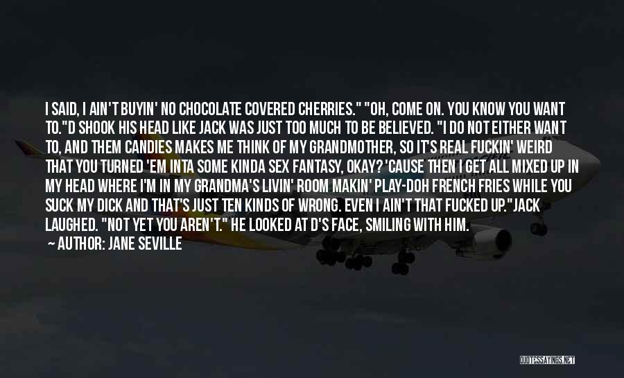 Jane Seville Quotes: I Said, I Ain't Buyin' No Chocolate Covered Cherries. Oh, Come On. You Know You Want To.d Shook His Head