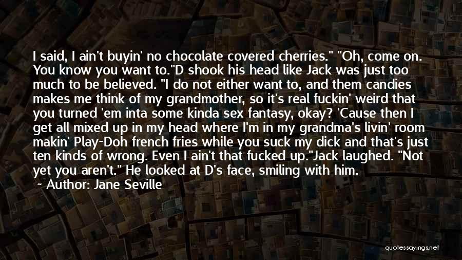 Jane Seville Quotes: I Said, I Ain't Buyin' No Chocolate Covered Cherries. Oh, Come On. You Know You Want To.d Shook His Head