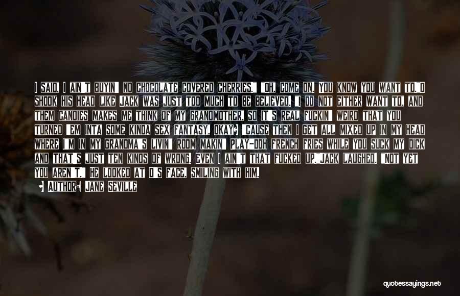 Jane Seville Quotes: I Said, I Ain't Buyin' No Chocolate Covered Cherries. Oh, Come On. You Know You Want To.d Shook His Head